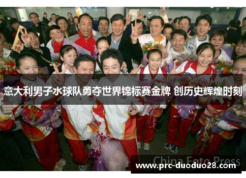 意大利男子水球队勇夺世界锦标赛金牌 创历史辉煌时刻 意大利男子水球队勇夺世界锦标赛金牌 创历史辉煌时刻
