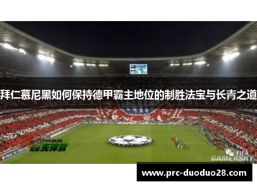 拜仁慕尼黑如何保持德甲霸主地位的制胜法宝与长青之道 拜仁慕尼黑如何保持德甲霸主地位的制胜法宝与长青之道