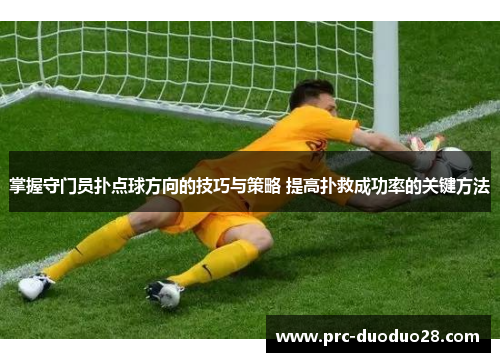 掌握守门员扑点球方向的技巧与策略 提高扑救成功率的关键方法