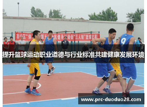 提升篮球运动职业道德与行业标准共建健康发展环境