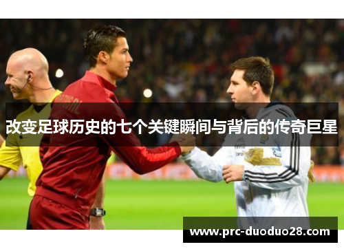 改变足球历史的七个关键瞬间与背后的传奇巨星 改变足球历史的七个关键瞬间与背后的传奇巨星