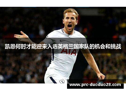 凯恩何时才能迎来入选英格兰国家队的机会和挑战