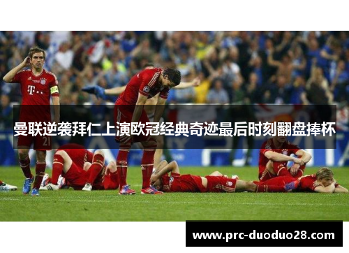 曼联逆袭拜仁上演欧冠经典奇迹最后时刻翻盘捧杯