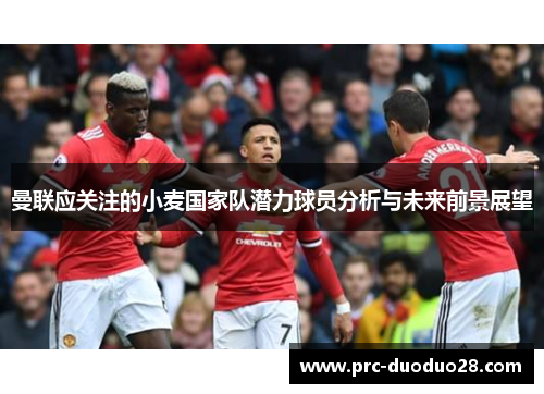 曼联应关注的小麦国家队潜力球员分析与未来前景展望
