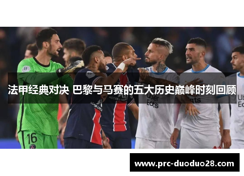 法甲经典对决 巴黎与马赛的五大历史巅峰时刻回顾
