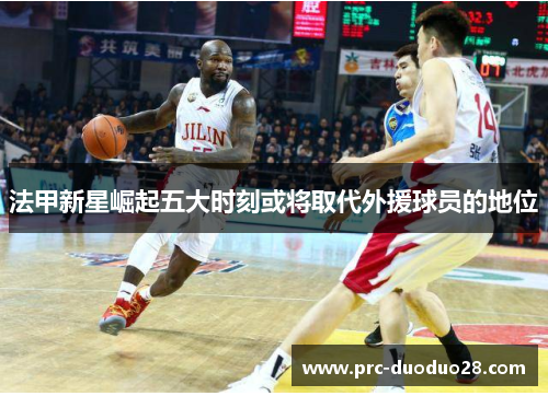 法甲新星崛起五大时刻或将取代外援球员的地位