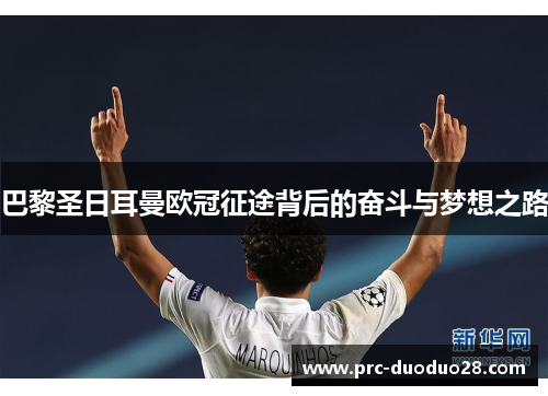 巴黎圣日耳曼欧冠征途背后的奋斗与梦想之路