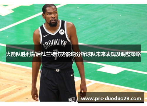 火箭队胜利背后杜兰特伤势影响分析球队未来表现及调整策略 火箭队胜利背后杜兰特伤势影响分析球队未来表现及调整策略