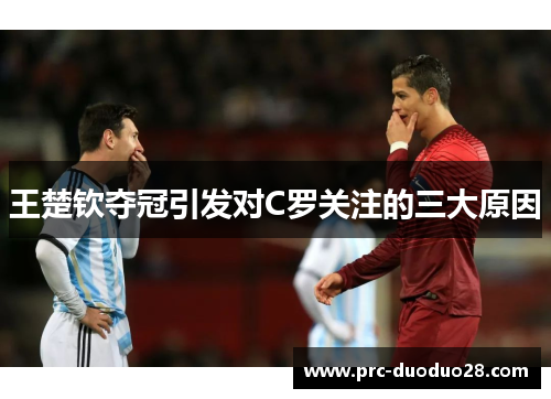 王楚钦夺冠引发对C罗关注的三大原因 王楚钦夺冠引发对C罗关注的三大原因