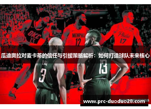 瓜迪奥拉对麦卡蒂的信任与引援策略解析：如何打造球队未来核心