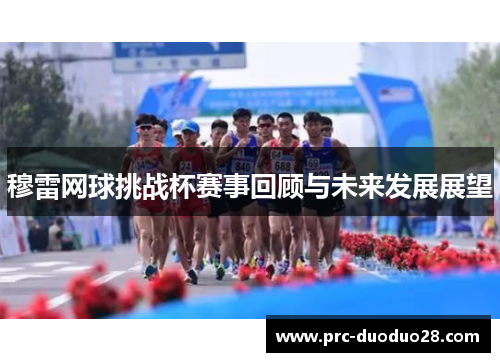 穆雷网球挑战杯赛事回顾与未来发展展望 穆雷网球挑战杯赛事回顾与未来发展展望