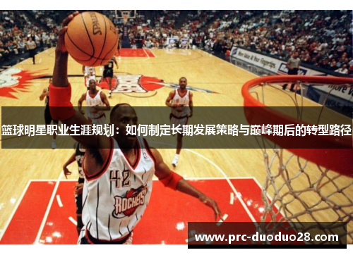 篮球明星职业生涯规划：如何制定长期发展策略与巅峰期后的转型路径