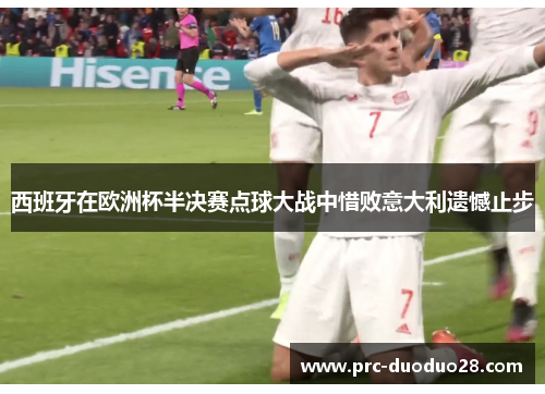 西班牙在欧洲杯半决赛点球大战中惜败意大利遗憾止步