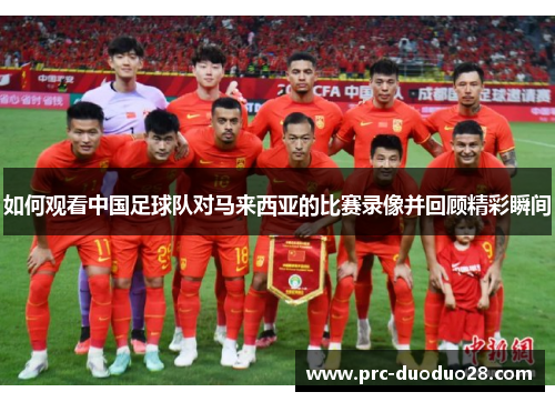 如何观看中国足球队对马来西亚的比赛录像并回顾精彩瞬间