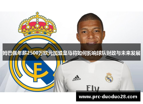 姆巴佩年薪2500万欧元加盟皇马将如何影响球队财政与未来发展