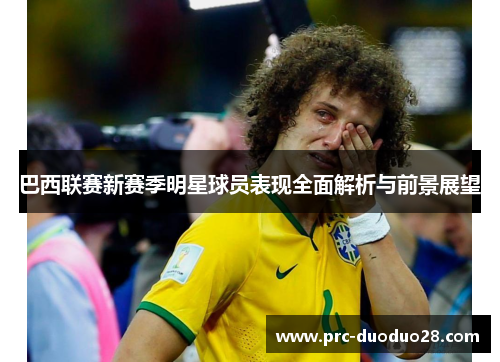 巴西联赛新赛季明星球员表现全面解析与前景展望 巴西联赛新赛季明星球员表现全面解析与前景展望