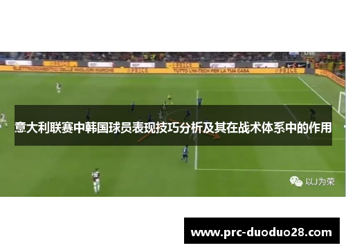 意大利联赛中韩国球员表现技巧分析及其在战术体系中的作用 意大利联赛中韩国球员表现技巧分析及其在战术体系中的作用