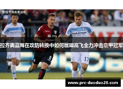 拉齐奥蓝鹰在攻防转换中如何展翅高飞全力冲击意甲冠军 拉齐奥蓝鹰在攻防转换中如何展翅高飞全力冲击意甲冠军