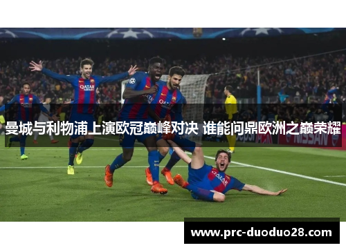 曼城与利物浦上演欧冠巅峰对决 谁能问鼎欧洲之巅荣耀