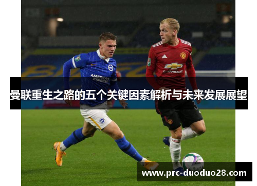 曼联重生之路的五个关键因素解析与未来发展展望 曼联重生之路的五个关键因素解析与未来发展展望