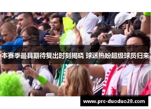 本赛季最具期待复出时刻揭晓 球迷热盼超级球员归来 本赛季最具期待复出时刻揭晓 球迷热盼超级球员归来