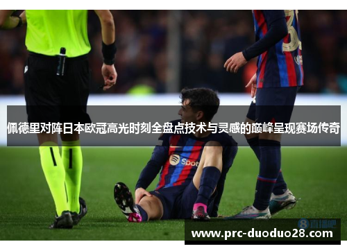 佩德里对阵日本欧冠高光时刻全盘点技术与灵感的巅峰呈现赛场传奇 佩德里对阵日本欧冠高光时刻全盘点技术与灵感的巅峰呈现赛场传奇