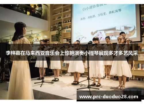 李梓嘉在马来西亚音乐会上惊艳演奏小提琴展现多才多艺风采