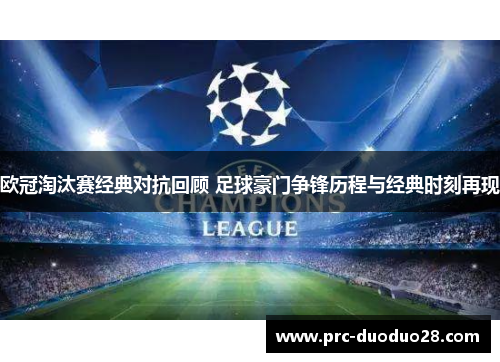 欧冠淘汰赛经典对抗回顾 足球豪门争锋历程与经典时刻再现