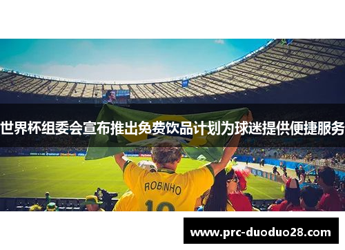 世界杯组委会宣布推出免费饮品计划为球迷提供便捷服务