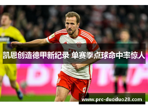 凯恩创造德甲新纪录 单赛季点球命中率惊人 凯恩创造德甲新纪录 单赛季点球命中率惊人