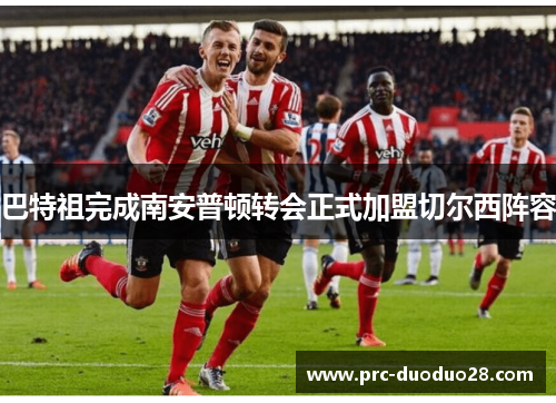 巴特祖完成南安普顿转会正式加盟切尔西阵容 巴特祖完成南安普顿转会正式加盟切尔西阵容