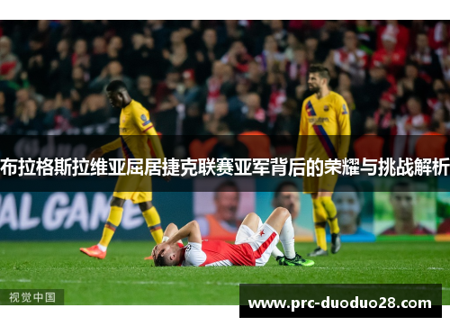 布拉格斯拉维亚屈居捷克联赛亚军背后的荣耀与挑战解析