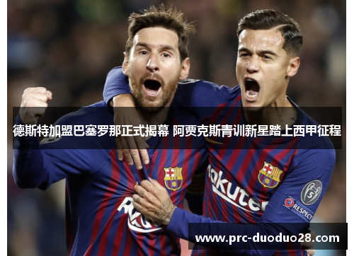 德斯特加盟巴塞罗那正式揭幕 阿贾克斯青训新星踏上西甲征程