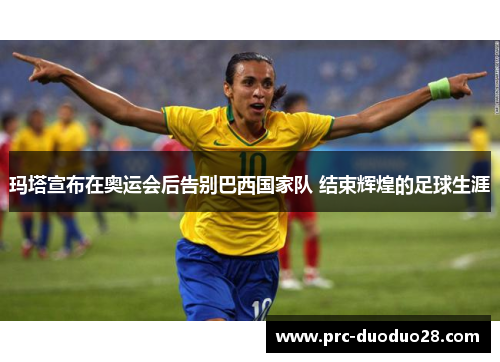 玛塔宣布在奥运会后告别巴西国家队 结束辉煌的足球生涯 玛塔宣布在奥运会后告别巴西国家队 结束辉煌的足球生涯