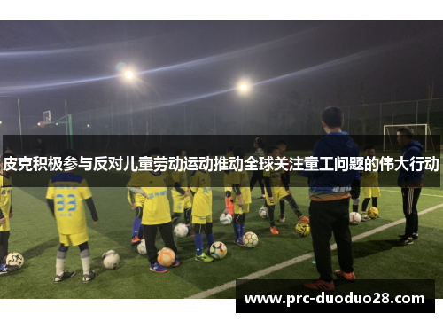 皮克积极参与反对儿童劳动运动推动全球关注童工问题的伟大行动