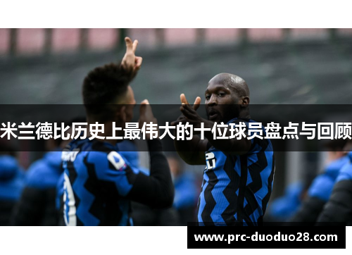 米兰德比历史上最伟大的十位球员盘点与回顾