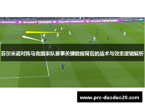 菲尔米诺对阵马竞国家队赛事关键数据背后的战术与效率逻辑解析
