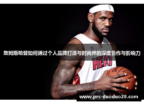 詹姆斯哈登如何通过个人品牌打造与时尚界的深度合作与影响力 詹姆斯哈登如何通过个人品牌打造与时尚界的深度合作与影响力