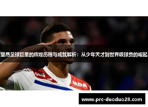 里昂足球巨星的辉煌历程与成就解析:从少年天才到世界级球员的崛起 里昂足球巨星的辉煌历程与成就解析:从少年天才到世界级球员的崛起