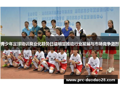 青少年足球培训商业化趋势日益明显推动行业发展与市场竞争激烈